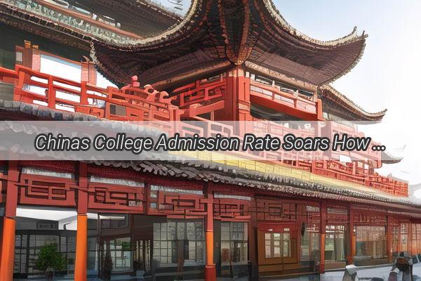 Chinas College Admission Rate Soars How the Worlds Second Largest Education System is Shaping the Future